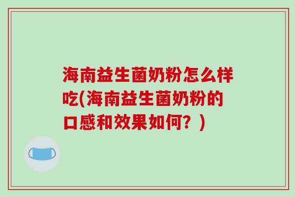 海南益生菌奶粉怎么样吃(海南益生菌奶粉的口感和效果如何？)