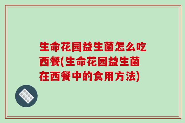 生命花园益生菌怎么吃西餐(生命花园益生菌在西餐中的食用方法)