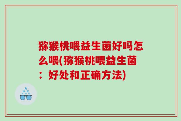 猕猴桃喂益生菌好吗怎么喂(猕猴桃喂益生菌：好处和正确方法)