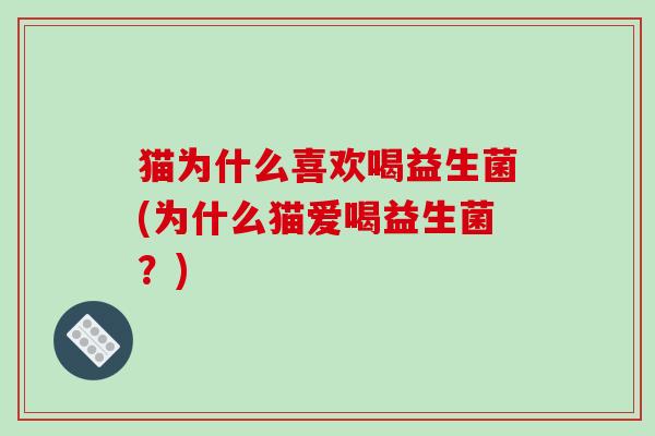 猫为什么喜欢喝益生菌(为什么猫爱喝益生菌?) 猫为什么喜欢喝益生菌(为什么猫爱喝益生菌?)