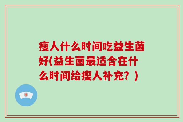 瘦人什么时间吃益生菌好(益生菌最适合在什么时间给瘦人补充？)