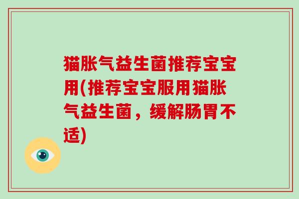 猫益生菌推荐宝宝用(推荐宝宝服用猫益生菌,缓解肠胃不适) 猫益生菌推荐宝宝用(推荐宝宝服用猫益生菌,缓解肠胃不适)