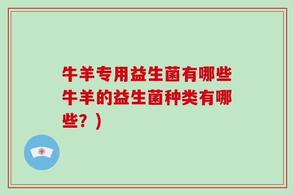 牛羊专用益生菌有哪些牛羊的益生菌种类有哪些？)