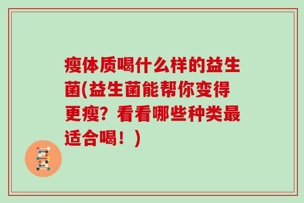 瘦体质喝什么样的益生菌(益生菌能帮你变得更瘦？看看哪些种类最适合喝！)