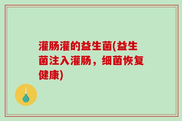 灌肠灌的益生菌(益生菌注入灌肠，恢复健康)