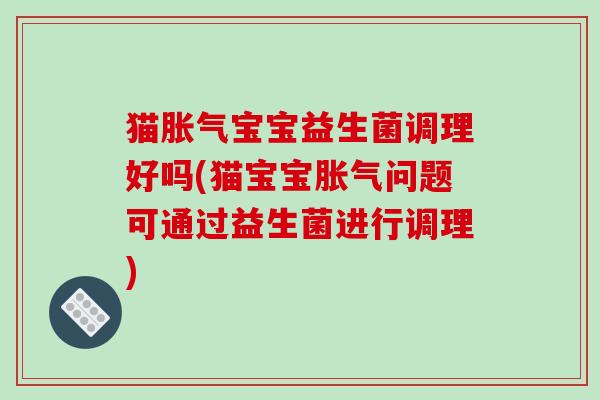 猫宝宝益生菌调理好吗(猫宝宝问题可通过益生菌进行调理)