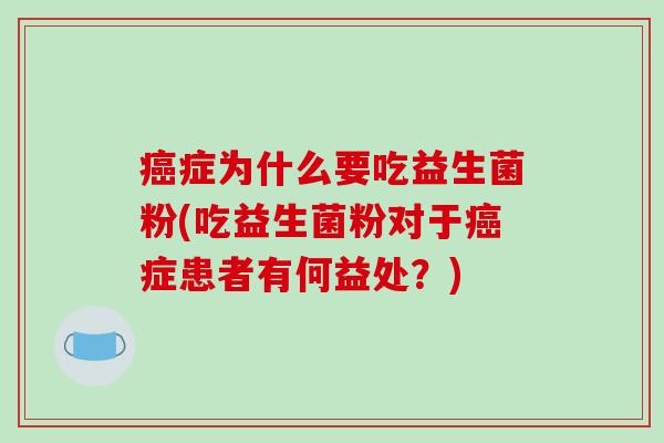 症为什么要吃益生菌粉(吃益生菌粉对于症患者有何益处？)