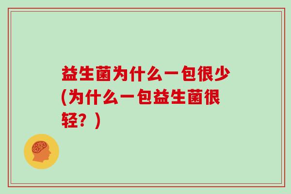 益生菌为什么一包很少(为什么一包益生菌很轻？)