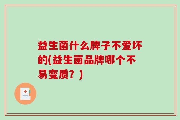 益生菌什么牌子不爱坏的(益生菌品牌哪个不易变质？)