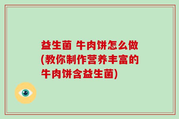 益生菌 牛肉饼怎么做(教你制作营养丰富的牛肉饼含益生菌) 益生菌 牛肉饼怎么做(教你制作营养丰富的牛肉饼含益生菌)