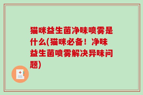 猫咪益生菌净味喷雾是什么(猫咪必备！净味益生菌喷雾解决异味问题)