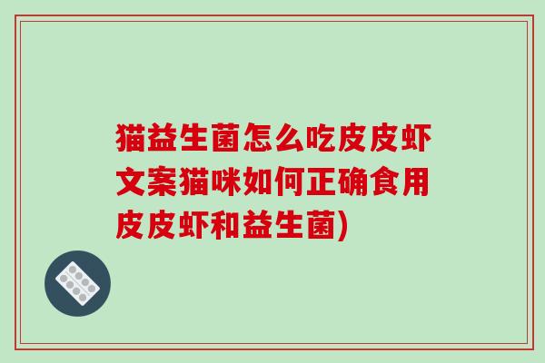 猫益生菌怎么吃皮皮虾文案猫咪如何正确食用皮皮虾和益生菌)