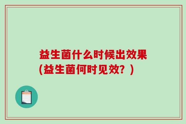 益生菌什么时候出效果(益生菌何时见效？)
