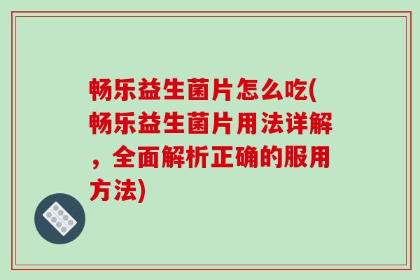 畅乐益生菌片怎么吃(畅乐益生菌片用法详解，全面解析正确的服用方法)