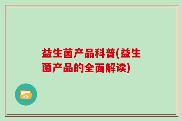 益生菌产品科普(益生菌产品的全面解读)