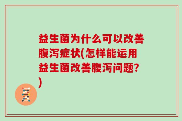 益生菌为什么可以改善症状(怎样能运用益生菌改善问题？)