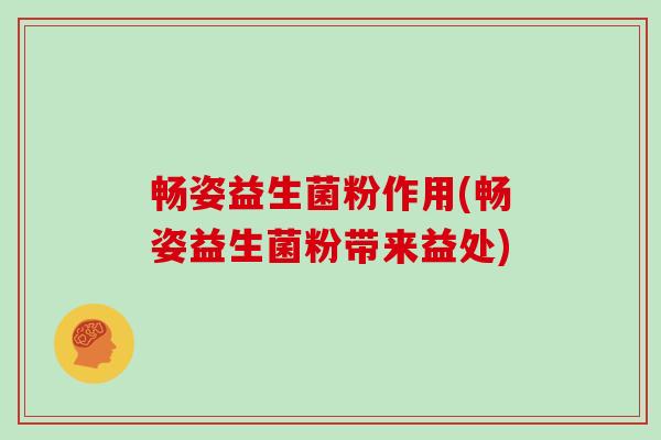 畅姿益生菌粉作用(畅姿益生菌粉带来益处)
