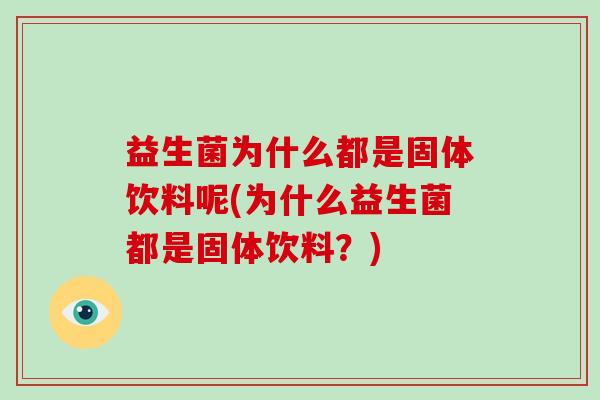 益生菌为什么都是固体饮料呢(为什么益生菌都是固体饮料？)