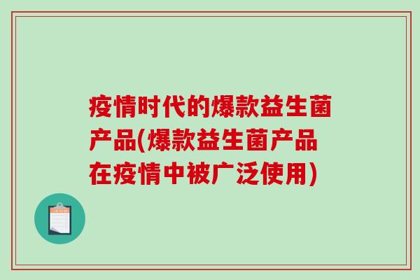 疫情时代的爆款益生菌产品(爆款益生菌产品在疫情中被广泛使用)