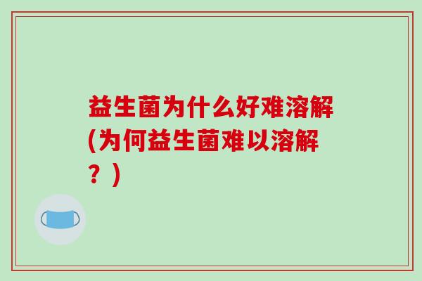 益生菌为什么好难溶解(为何益生菌难以溶解？)