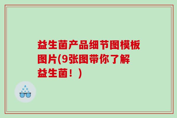 益生菌产品细节图模板图片(9张图带你了解益生菌！)