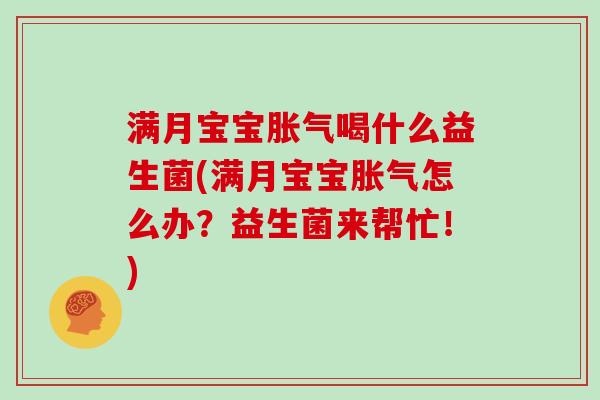 满月宝宝喝什么益生菌(满月宝宝怎么办？益生菌来帮忙！)