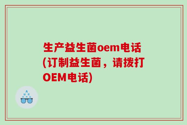 生产益生菌oem电话(订制益生菌，请拨打OEM电话)