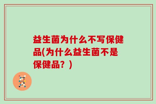 益生菌为什么不写保健品(为什么益生菌不是保健品？)