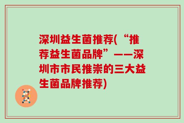 深圳益生菌推荐(“推荐益生菌品牌”——深圳市市民推崇的三大益生菌品牌推荐)
