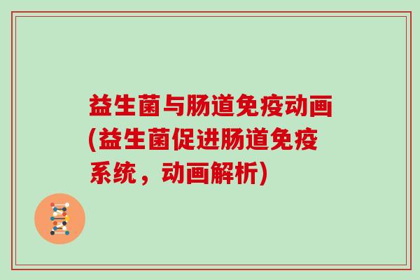 益生菌与肠道免疫动画(益生菌促进肠道免疫系统，动画解析)