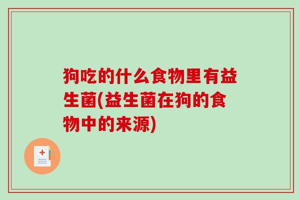 狗吃的什么食物里有益生菌(益生菌在狗的食物中的来源)