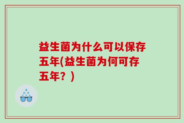 益生菌为什么可以保存五年(益生菌为何可存五年？)