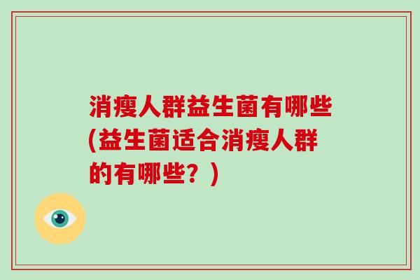 消瘦人群益生菌有哪些(益生菌适合消瘦人群的有哪些？)