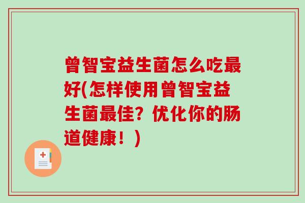 曾智宝益生菌怎么吃最好(怎样使用曾智宝益生菌最佳？优化你的肠道健康！)
