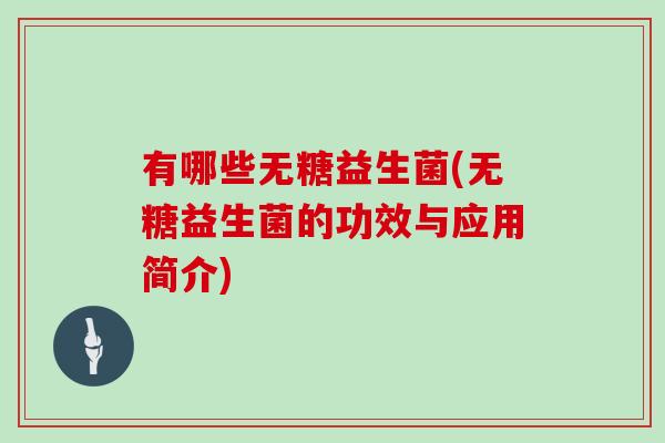 有哪些无糖益生菌(无糖益生菌的功效与应用简介)