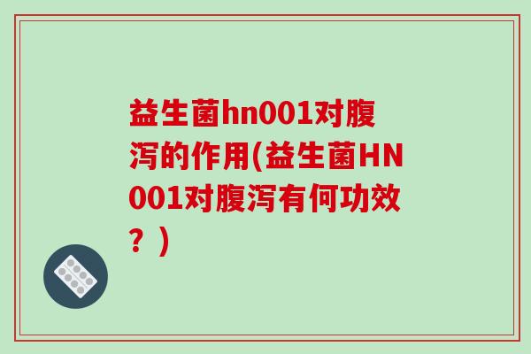 益生菌hn001对腹泻的作用(益生菌HN001对腹泻有何功效？)