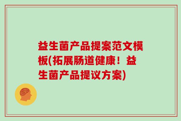 益生菌产品提案范文模板(拓展肠道健康！益生菌产品提议方案)