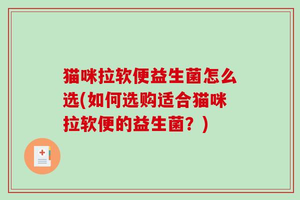 猫咪拉软便益生菌怎么选(如何选购适合猫咪拉软便的益生菌？)