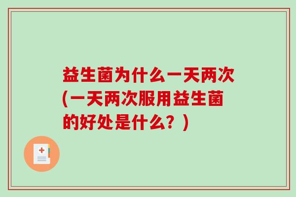 益生菌为什么一天两次(一天两次服用益生菌的好处是什么？)