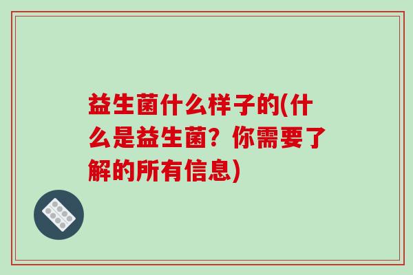 益生菌什么样子的(什么是益生菌？你需要了解的所有信息)