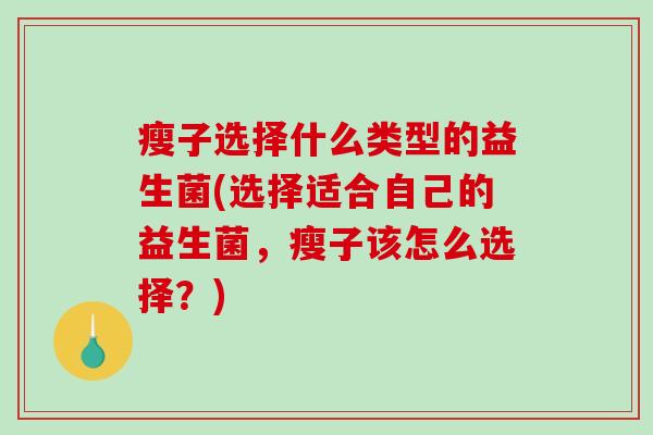 瘦子选择什么类型的益生菌(选择适合自己的益生菌，瘦子该怎么选择？)