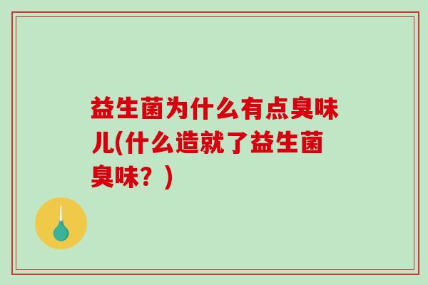 益生菌为什么有点臭味儿(什么造就了益生菌臭味？)