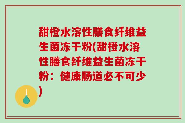 甜橙水溶性膳食纤维益生菌冻干粉(甜橙水溶性膳食纤维益生菌冻干粉：健康肠道必不可少)
