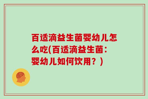 百适滴益生菌婴幼儿怎么吃(百适滴益生菌：婴幼儿如何饮用？)