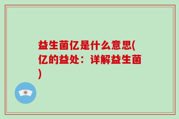 益生菌亿是什么意思(亿的益处：详解益生菌)
