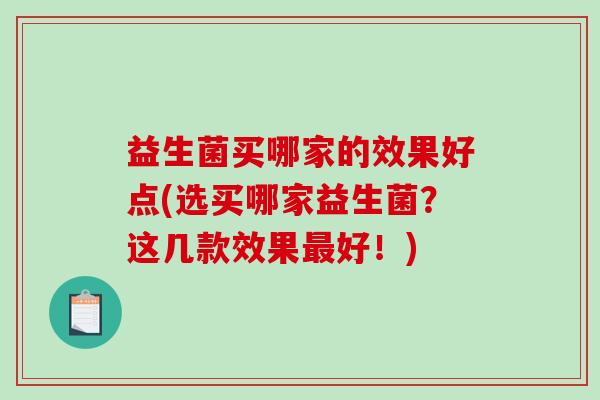 益生菌买哪家的效果好点(选买哪家益生菌？这几款效果最好！)