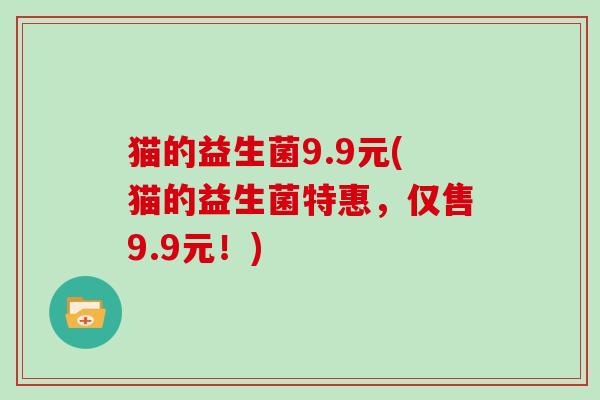猫的益生菌9.9元(猫的益生菌特惠，仅售9.9元！)
