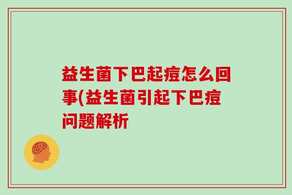 益生菌下巴起痘怎么回事(益生菌引起下巴痘问题解析