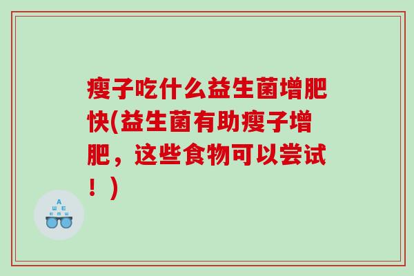 瘦子吃什么益生菌增肥快(益生菌有助瘦子增肥，这些食物可以尝试！)