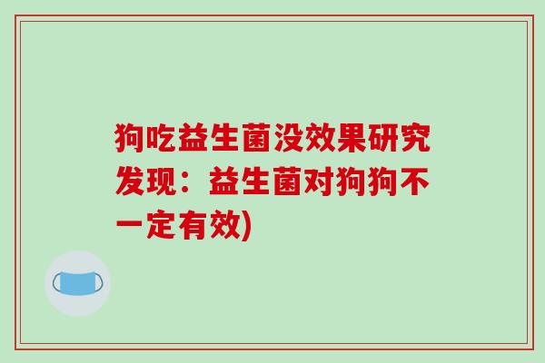 狗吃益生菌没效果研究发现：益生菌对狗狗不一定有效)